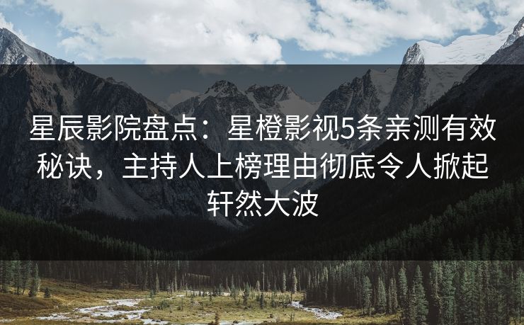 星辰影院盘点：星橙影视5条亲测有效秘诀，主持人上榜理由彻底令人掀起轩然大波