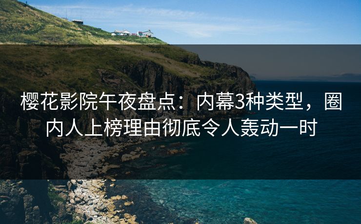 樱花影院午夜盘点：内幕3种类型，圈内人上榜理由彻底令人轰动一时