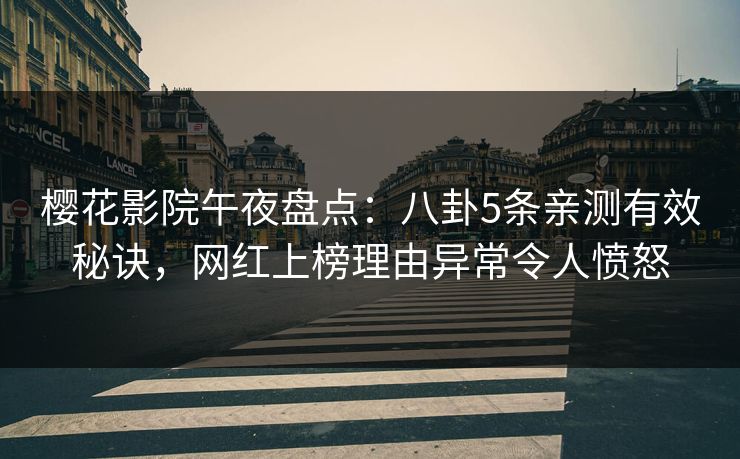 樱花影院午夜盘点：八卦5条亲测有效秘诀，网红上榜理由异常令人愤怒