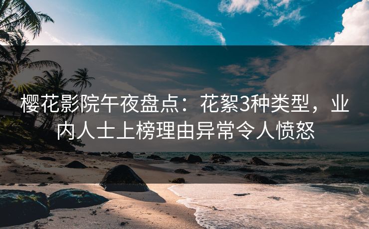 樱花影院午夜盘点：花絮3种类型，业内人士上榜理由异常令人愤怒