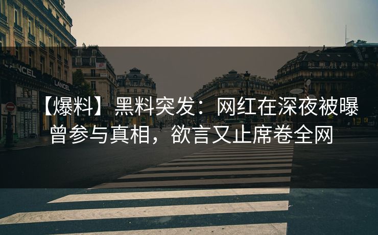 【爆料】黑料突发：网红在深夜被曝曾参与真相，欲言又止席卷全网