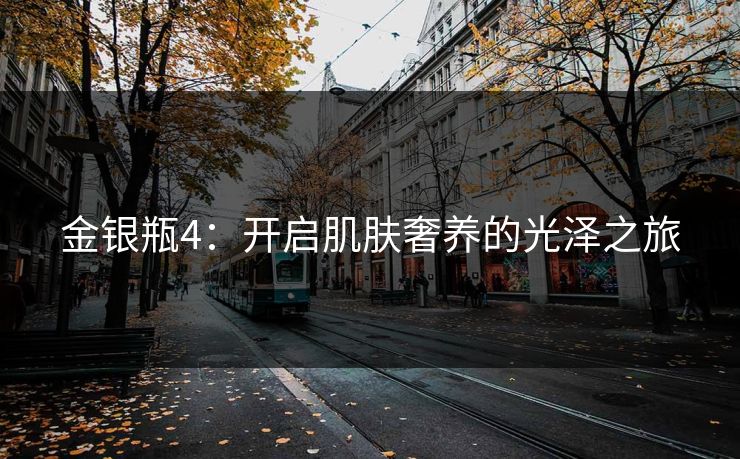 金银瓶4：开启肌肤奢养的光泽之旅