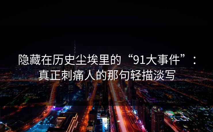 隐藏在历史尘埃里的“91大事件”：真正刺痛人的那句轻描淡写