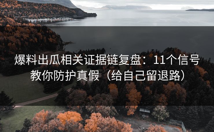 爆料出瓜相关证据链复盘:11个信号教你防护真假(给自己留退路) 爆料出瓜相关证据链复盘:11个信号教你防护真假(给自己留退路)